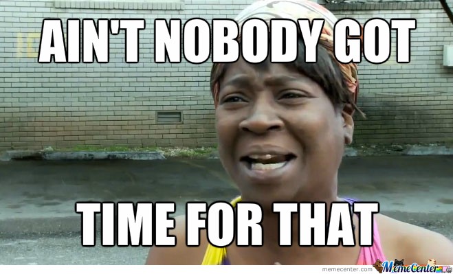 Nobody got time for that!